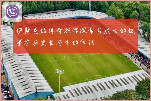 伊萨克的传奇旅程探索与成长的故事在历史长河中的印记