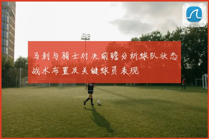 马刺与骑士对决前瞻分析球队状态战术布置及关键球员表现