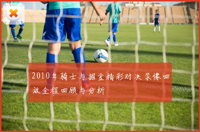 2010年骑士与掘金精彩对决录像回放全程回顾与分析