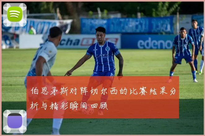 伯恩茅斯对阵切尔西的比赛结果分析与精彩瞬间回顾