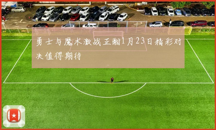 勇士与魔术激战正酣1月23日精彩对决值得期待