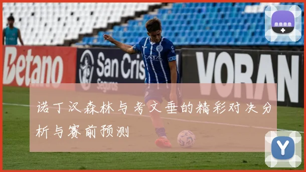 诺丁汉森林与考文垂的精彩对决分析与赛前预测