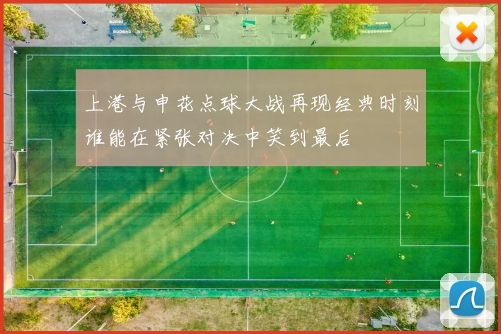 上港与申花点球大战再现经典时刻谁能在紧张对决中笑到最后