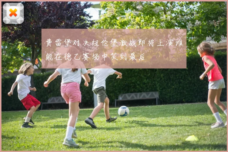 费雷堡对决纽伦堡激战即将上演谁能在德乙赛场中笑到最后